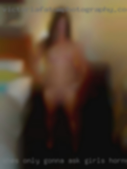 Shes only gonna ask girls horny you for one.